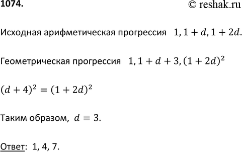 Изображение 1074 Три целых числа составляют арифметическую прогрессию, первый член которой 1. Если ко второму члену прибавить 3, а третий возвести в квадрат, то получится...