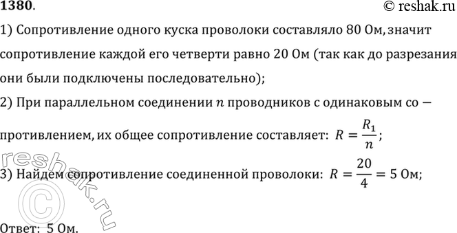 Изображение 1380.	Кусок проволоки сопротивлением 80 Ом разрезали на четыре равные части и полученные части соединили параллельно. Каково сопротивление соединенной проволоки?1)...