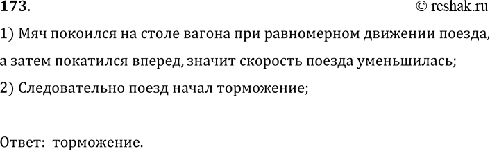 Изображение 173.	Мяч, спокойно лежавший на столе вагона при равномерном движении поезда, покатился вперед по направлению движения поезда. Какое изменение произошло в движении...