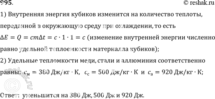 Изображение 995.	Кубики, изготовленные из меди, стали и алюминия, массами 1 кг каждый охлаждают на 1 °С. На сколько джоулей и как меняется внутренняя энергия каждого...