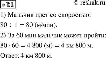 Изображение 150. Мальчик проходит 80 м за 1 мин. Какое расстояние он может пройти за 60 мин? Ответ выразите в километрах и...