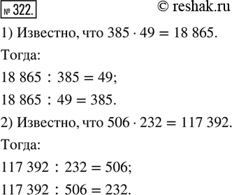 Изображение 322. (Устно.) 1) Известно, что 385 · 49 = 18 865. Найти значение выражения 18 865 : 385; 18 865 : 49. Объяснить свои действия.2) Известно, что 506 · 232 = 117 392....